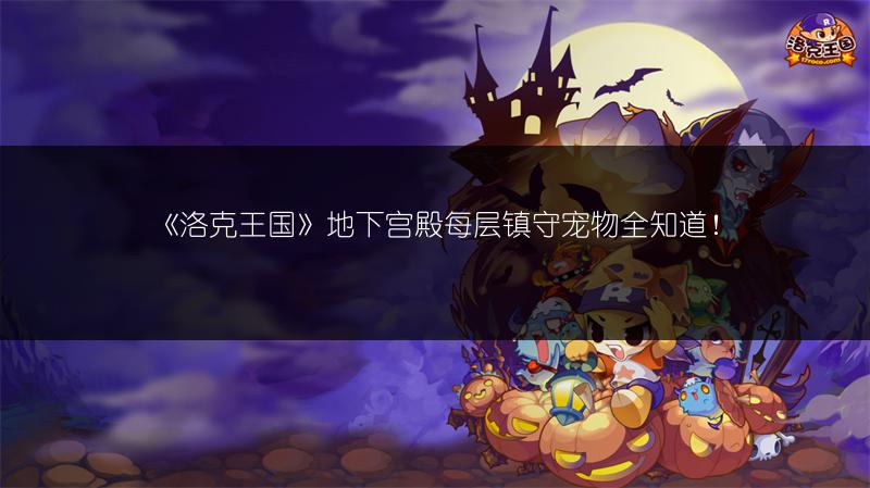 《洛克王国》地下宫殿每层镇守宠物全知道！