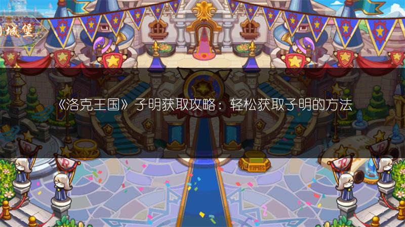 《洛克王国》子明获取攻略：轻松获取子明的方法