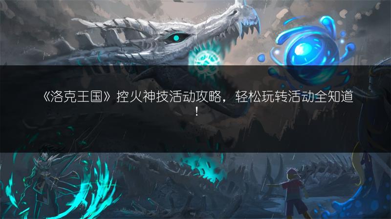 《洛克王国》控火神技活动攻略，轻松玩转活动全知道！