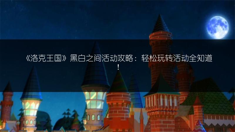 《洛克王国》黑白之间活动攻略：轻松玩转活动全知道！