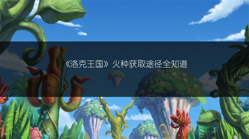 《洛克王国》火种获取途径全知道