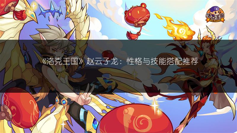 《洛克王国》赵云子龙：性格与技能搭配推荐