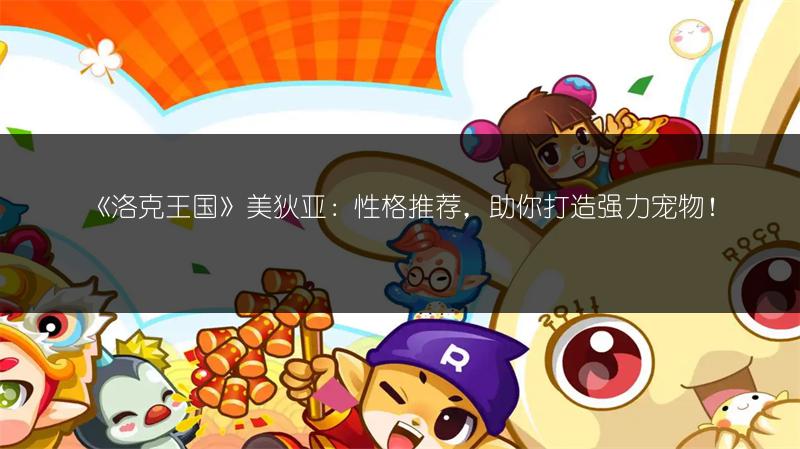 《洛克王国》美狄亚：性格推荐，助你打造强力宠物！