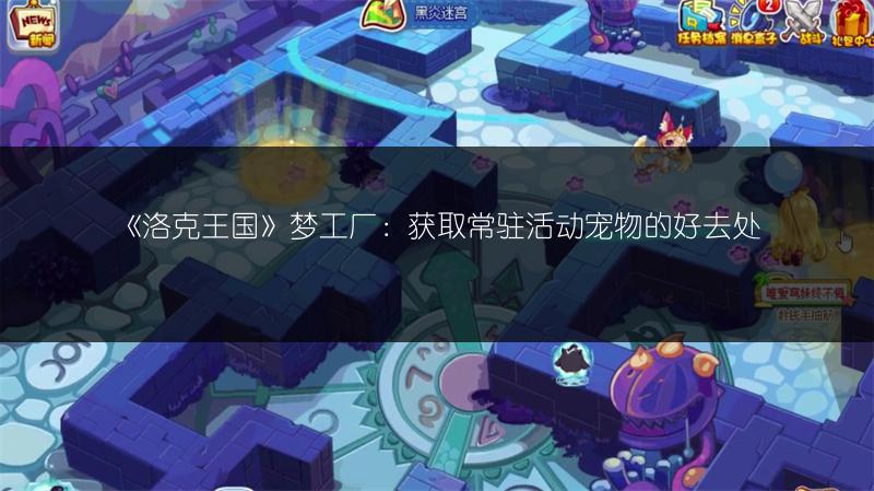 《洛克王国》梦工厂：获取常驻活动宠物的好去处