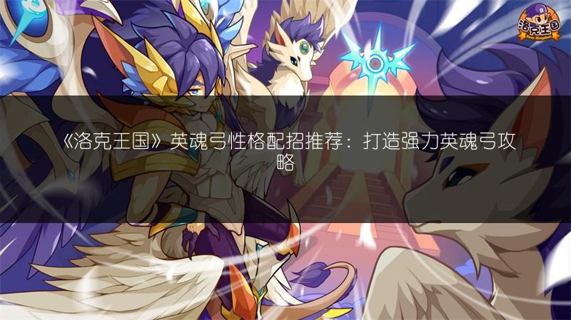 《洛克王国》英魂弓性格配招推荐：打造强力英魂弓攻略