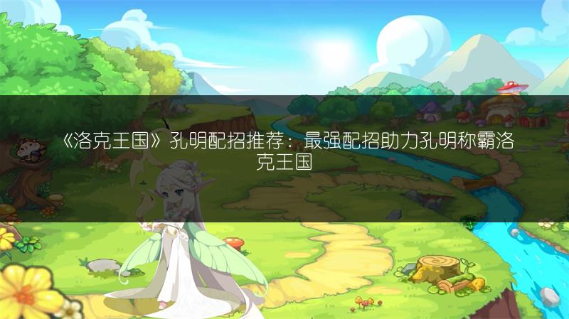 《洛克王国》孔明配招推荐：最强配招助力孔明称霸洛克王国