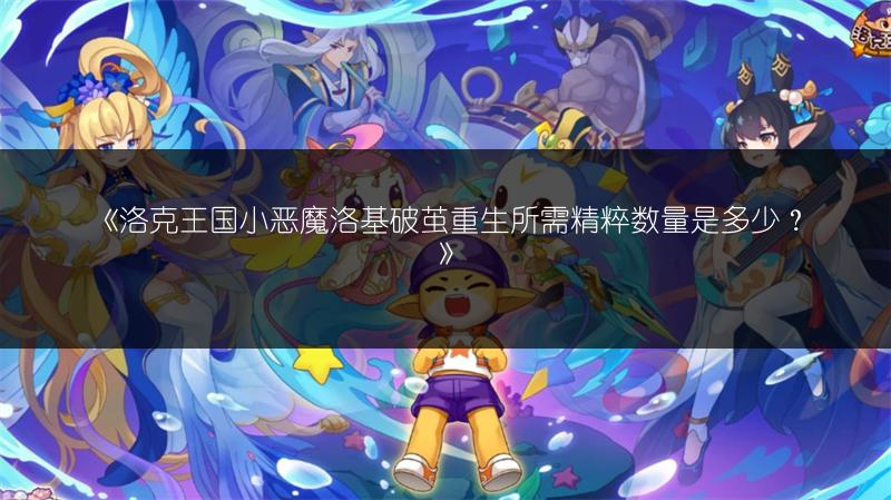 《洛克王国小恶魔洛基破茧重生所需精粹数量是多少？》