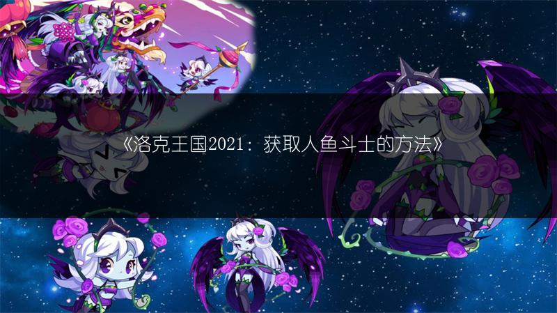 《洛克王国2021：获取人鱼斗士的方法》