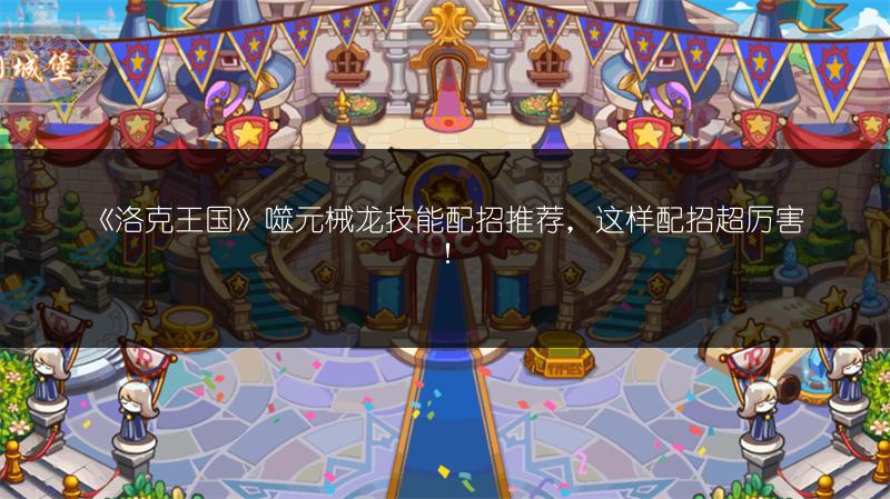 《洛克王国》噬元械龙技能配招推荐，这样配招超厉害！