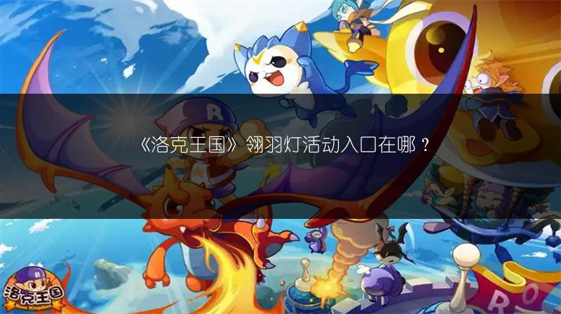 《洛克王国》翎羽灯活动入口在哪？