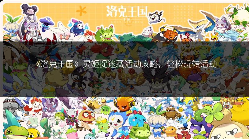 《洛克王国》灵姬捉迷藏活动攻略，轻松玩转活动