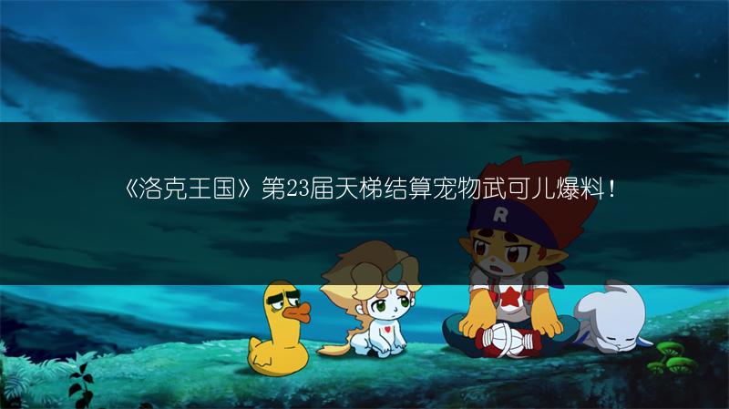 《洛克王国》第23届天梯结算宠物武可儿爆料！