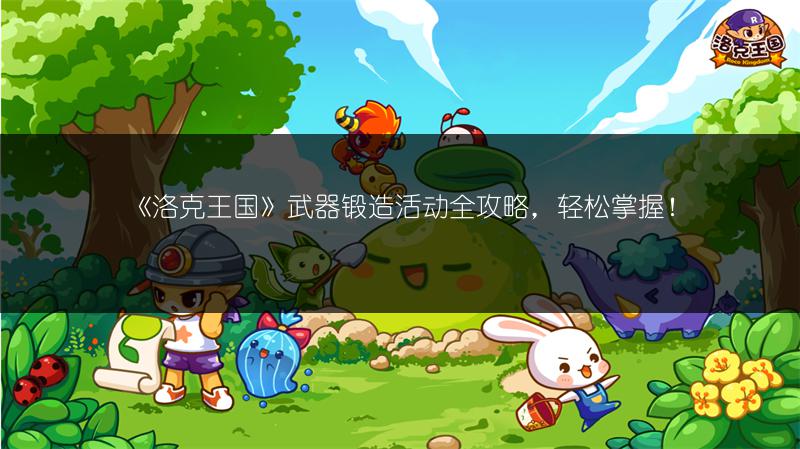 《洛克王国》武器锻造活动全攻略，轻松掌握！