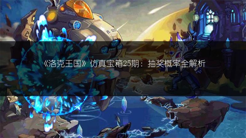 《洛克王国》仿真宝箱25期：抽奖概率全解析