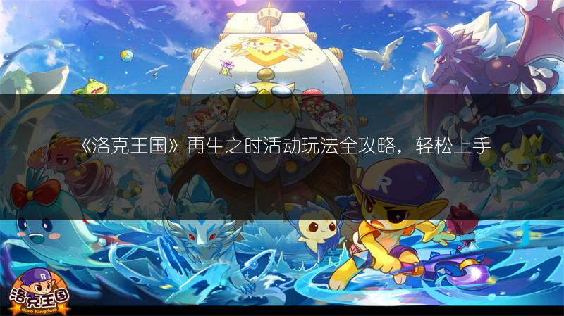 《洛克王国》再生之时活动玩法全攻略，轻松上手