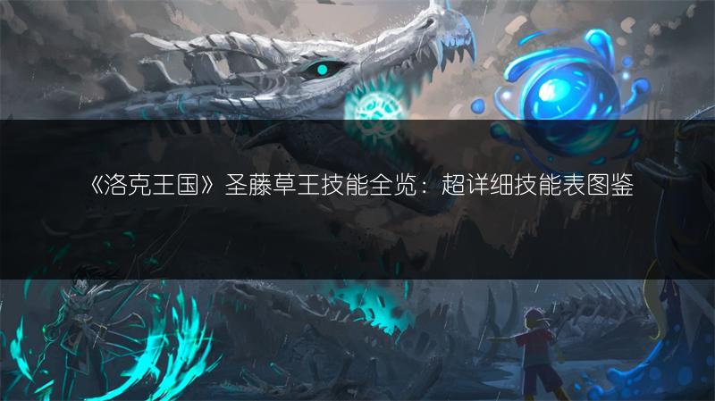 《洛克王国》圣藤草王技能全览：超详细技能表图鉴