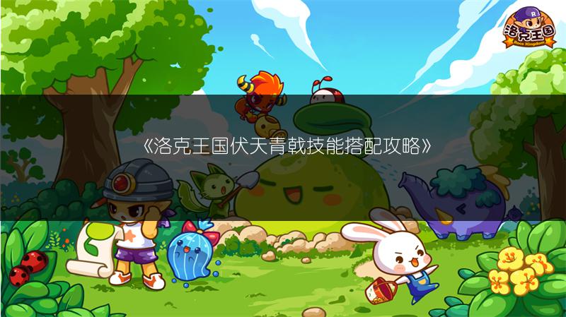 《洛克王国伏天青戟技能搭配攻略》