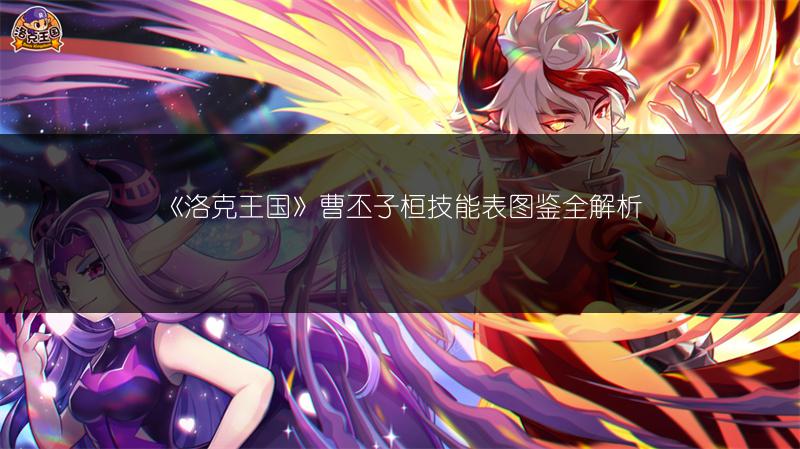 《洛克王国》曹丕子桓技能表图鉴全解析