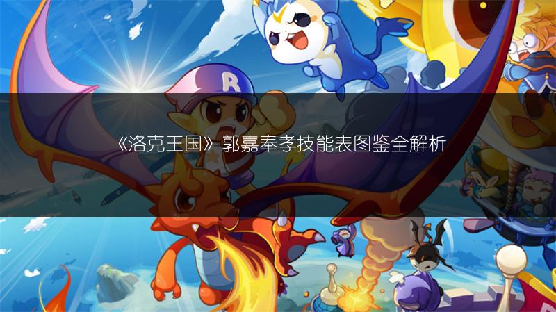 《洛克王国》郭嘉奉孝技能表图鉴全解析