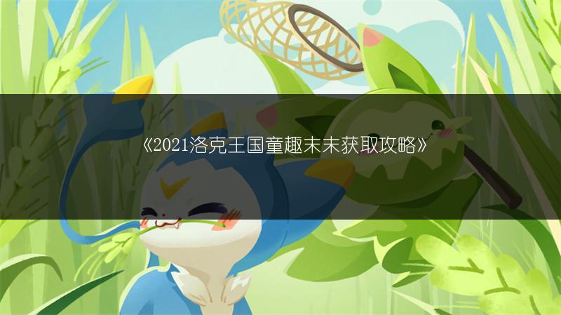 《2021洛克王国童趣末末获取攻略》