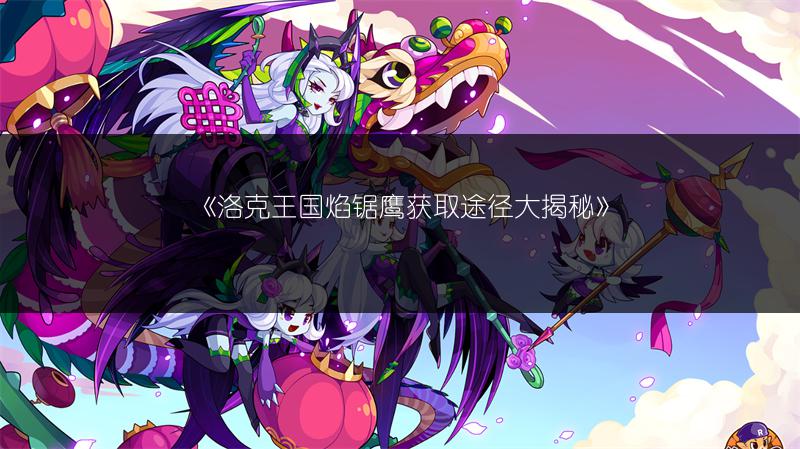 《洛克王国焰锯鹰获取途径大揭秘》