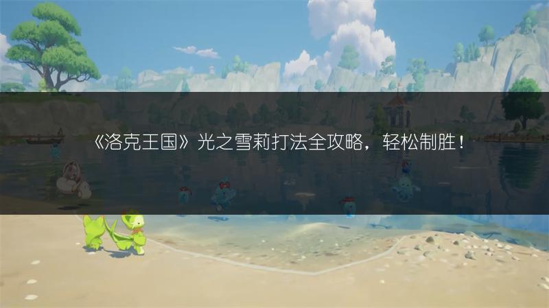 《洛克王国》光之雪莉打法全攻略，轻松制胜！