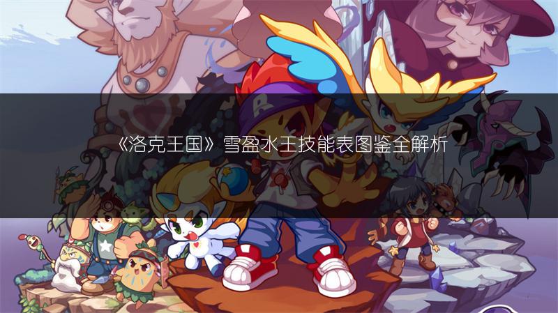 《洛克王国》雪盈水王技能表图鉴全解析