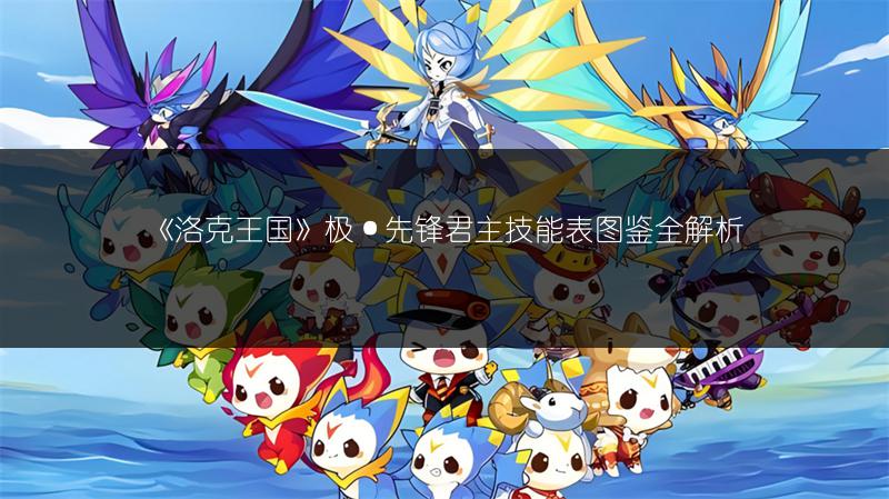 《洛克王国》极·先锋君主技能表图鉴全解析