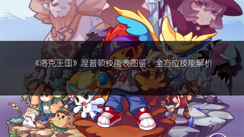 《洛克王国》涅普顿技能表图鉴：全方位技能解析