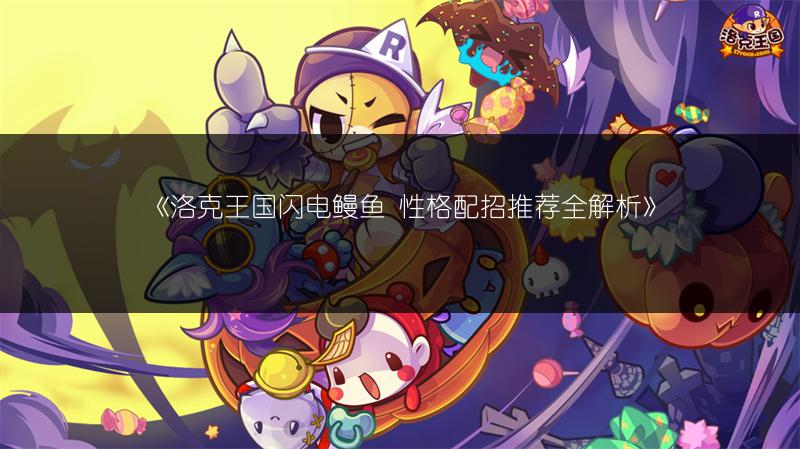 《洛克王国闪电鳗鱼 性格配招推荐全解析》