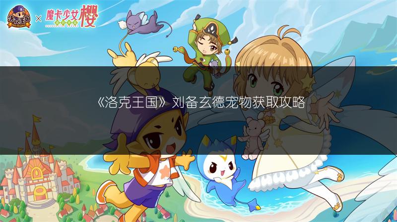 《洛克王国》刘备玄德宠物获取攻略