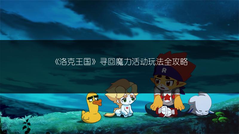 《洛克王国》寻回魔力活动玩法全攻略
