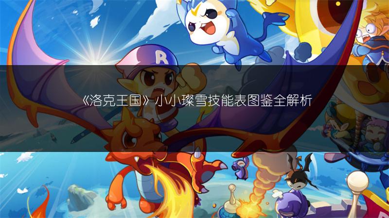 《洛克王国》小小璨雪技能表图鉴全解析
