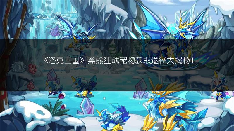 《洛克王国》黑熊狂战宠物获取途径大揭秘！