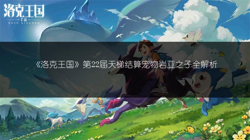 《洛克王国》第22届天梯结算宠物岩亚之子全解析