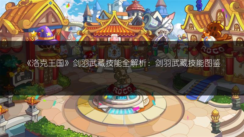 《洛克王国》剑羽武藏技能全解析：剑羽武藏技能图鉴