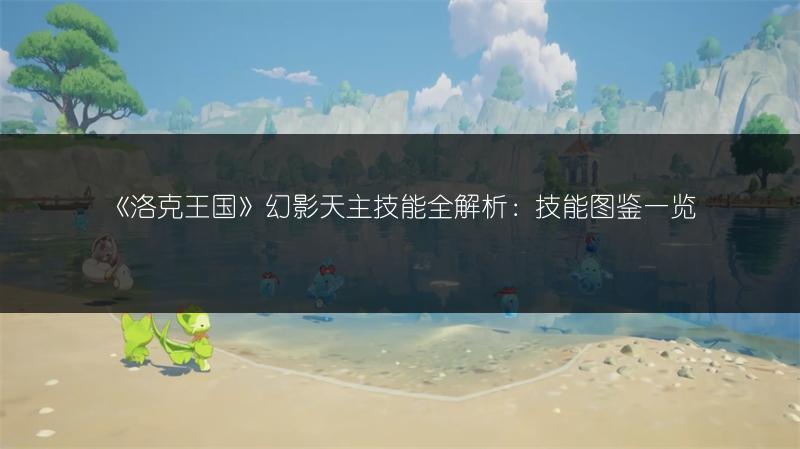 《洛克王国》幻影天主技能全解析：技能图鉴一览