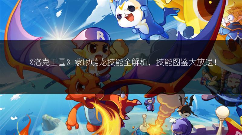 《洛克王国》蒙眼萌龙技能全解析，技能图鉴大放送！