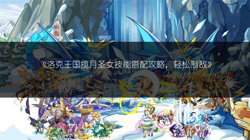 《洛克王国揽月圣女技能搭配攻略，轻松制敌》