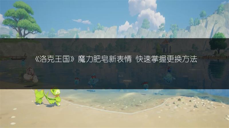 《洛克王国》魔力肥皂新表情 快速掌握更换方法