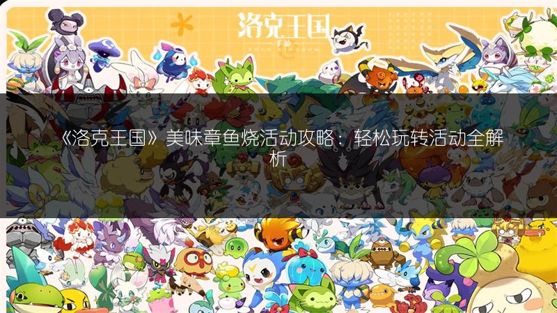 《洛克王国》美味章鱼烧活动攻略：轻松玩转活动全解析