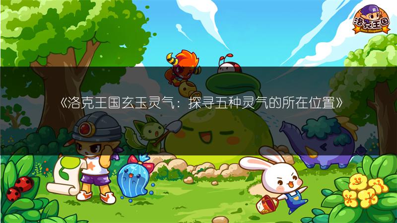 《洛克王国玄玉灵气：探寻五种灵气的所在位置》