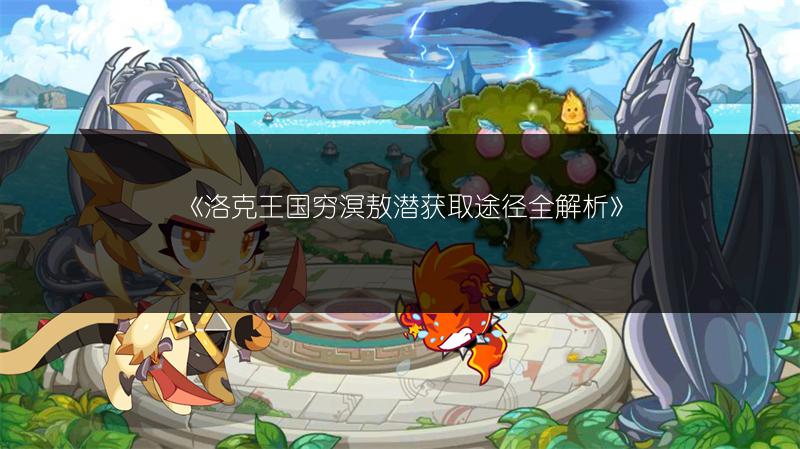 《洛克王国穷溟敖潜获取途径全解析》