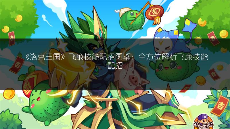 《洛克王国》飞廉技能配招图鉴：全方位解析飞廉技能配招