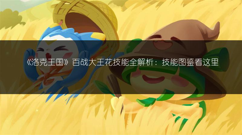《洛克王国》百战大王花技能全解析：技能图鉴看这里