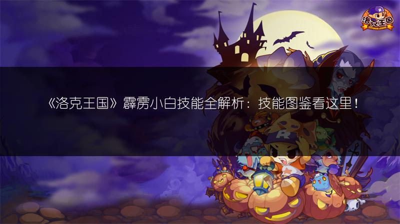 《洛克王国》霹雳小白技能全解析：技能图鉴看这里！
