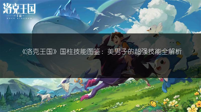 《洛克王国》国柱技能图鉴：美男子的超强技能全解析