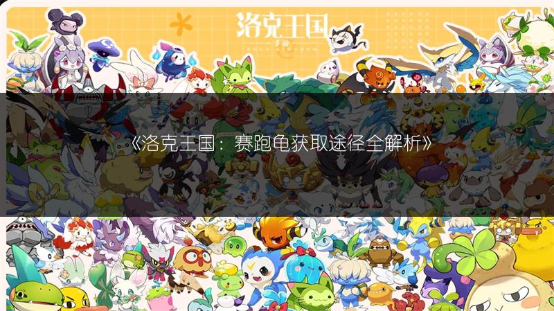 《洛克王国：赛跑龟获取途径全解析》