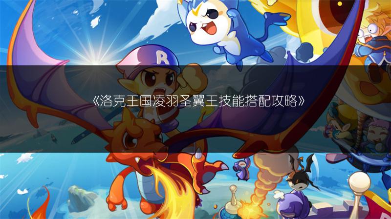 《洛克王国凌羽圣翼王技能搭配攻略》