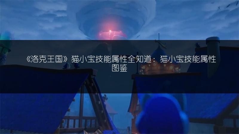 《洛克王国》猫小宝技能属性全知道：猫小宝技能属性图鉴